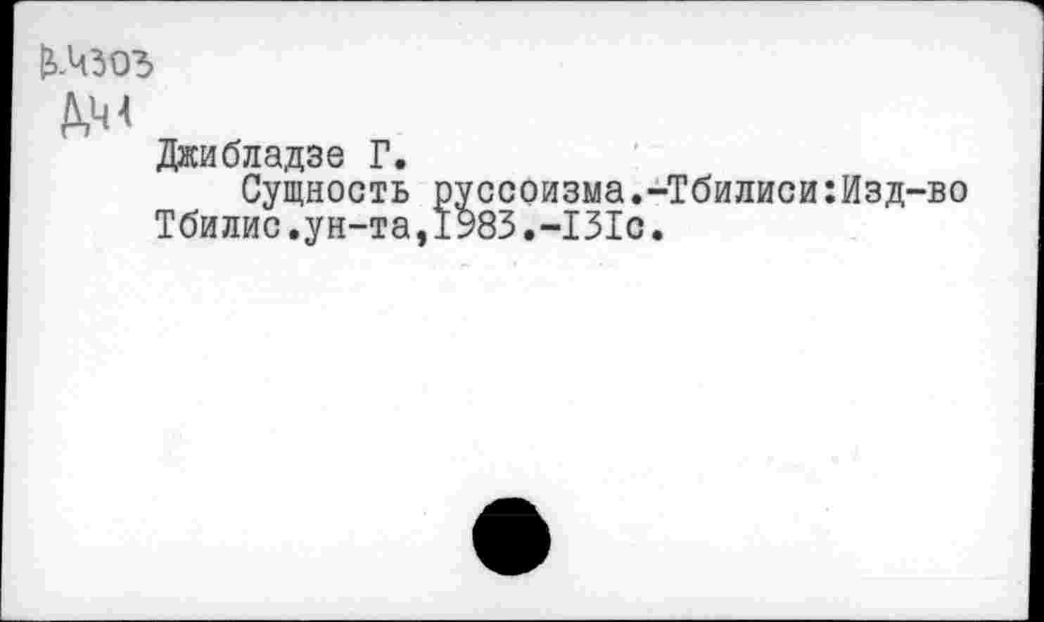 ﻿^4303
Джибладзе Г.
Сущность руссоизма.-Тбилиси:Изд-во Тбилис.ун-та,1983.-131с.